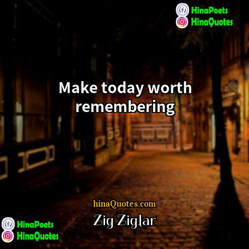Zig Ziglar Quotes | Make today worth remembering.
  